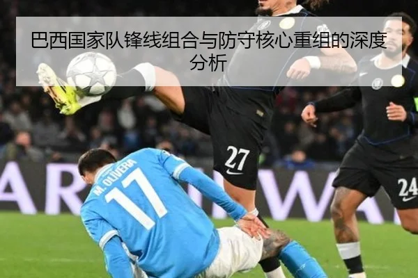 巴西国家队锋线组合与防守核心重组的深度分析
